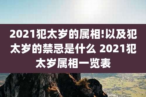 2021犯太岁的属相!以及犯太岁的禁忌是什么 2021犯太岁属相一览表