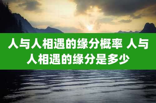 人与人相遇的缘分概率 人与人相遇的缘分是多少