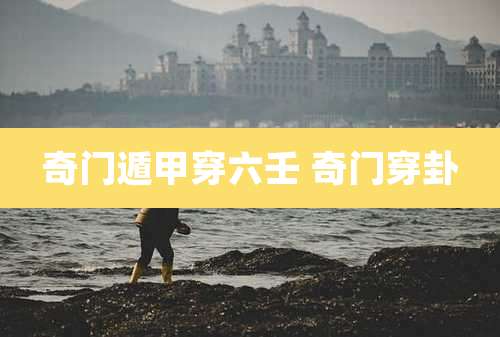 奇门遁甲穿六壬 奇门穿卦