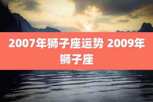 2007年狮子座运势 2009年狮子座