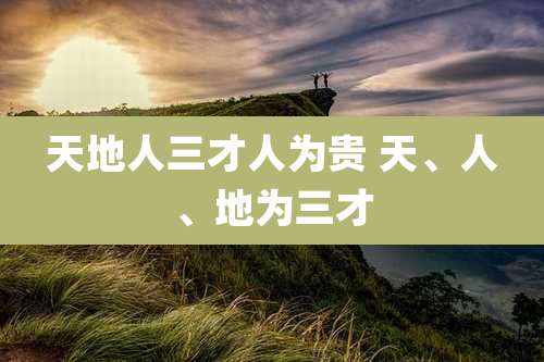 天地人三才人为贵 天、人、地为三才