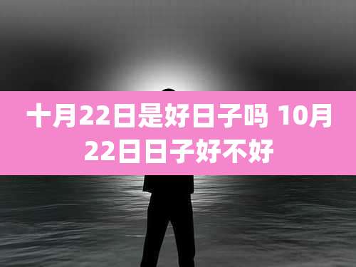 十月22日是好日子吗 10月22日日子好不好
