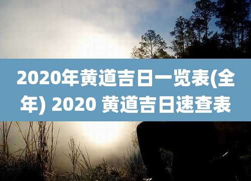 2020年黄道吉日一览表(全年) 2020 黄道吉日速查表