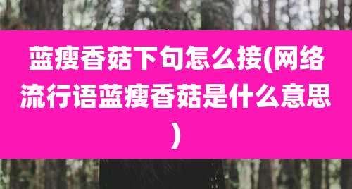 蓝瘦香菇下句怎么接(网络流行语蓝瘦香菇是什么意思)