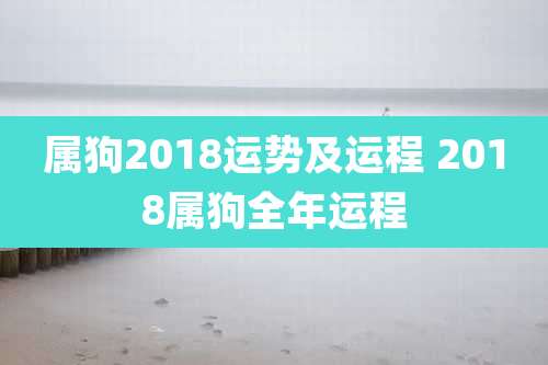 属狗2018运势及运程 2018属狗全年运程