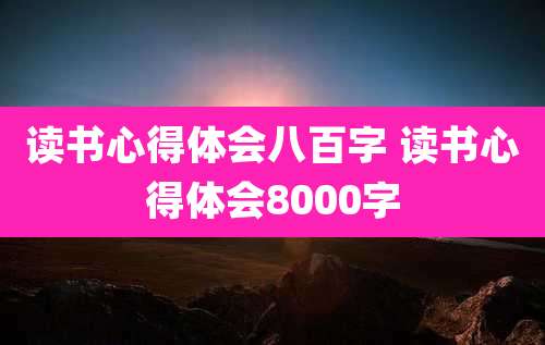 读书心得体会八百字 读书心得体会8000字