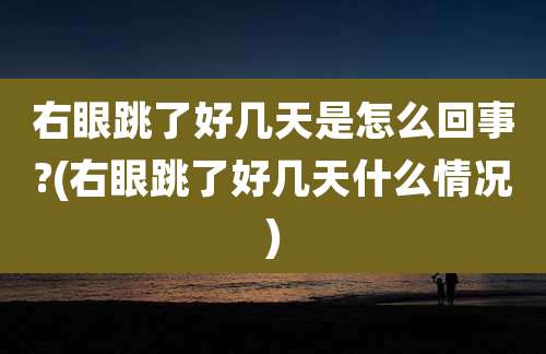 右眼跳了好几天是怎么回事?(右眼跳了好几天什么情况)