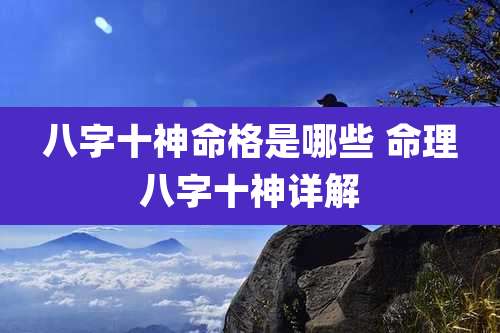 八字十神命格是哪些 命理八字十神详解