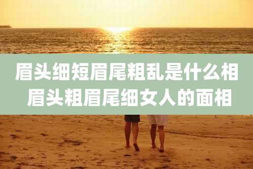 眉头细短眉尾粗乱是什么相 眉头粗眉尾细女人的面相