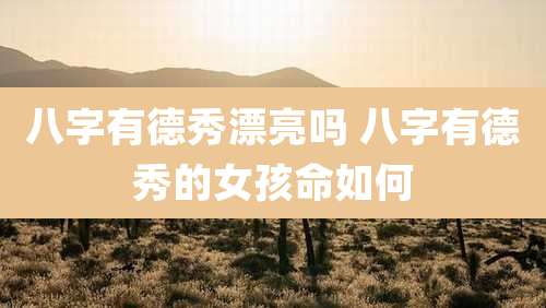 八字有德秀漂亮吗 八字有德秀的女孩命如何