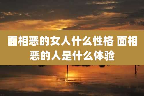 面相恶的女人什么性格 面相恶的人是什么体验