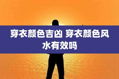 穿衣颜色吉凶 穿衣颜色风水有效吗