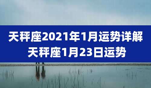 天秤座2021年1月运势详解 天秤座1月23日运势