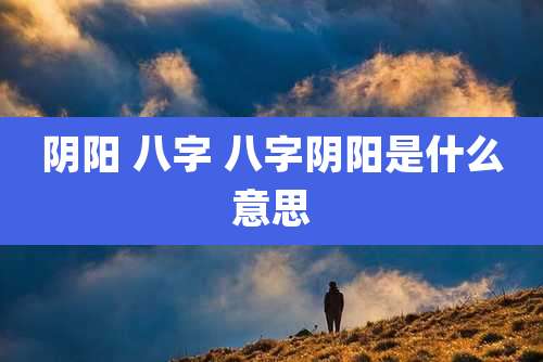 阴阳 八字 八字阴阳是什么意思