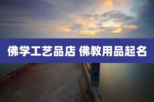 佛学工艺品店 佛教用品起名