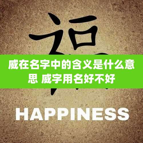 威在名字中的含义是什么意思 威字用名好不好