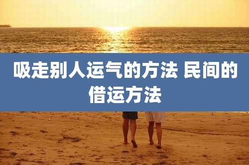 吸走别人运气的方法 民间的借运方法