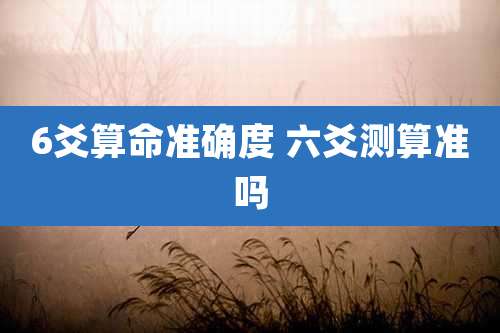 6爻算命准确度 六爻测算准吗