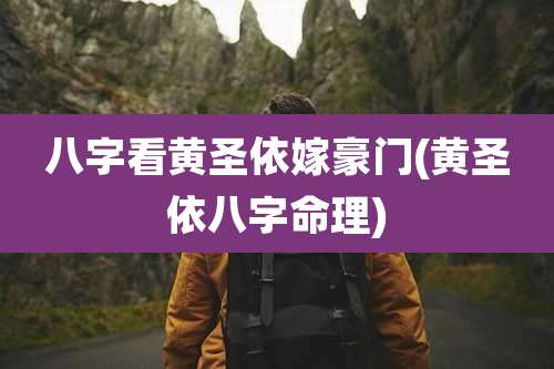 八字看黄圣依嫁豪门(黄圣依八字命理)