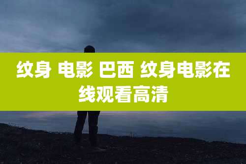 纹身 电影 巴西 纹身电影在线观看高清