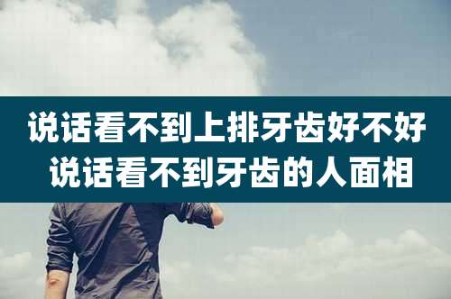说话看不到上排牙齿好不好 说话看不到牙齿的人面相