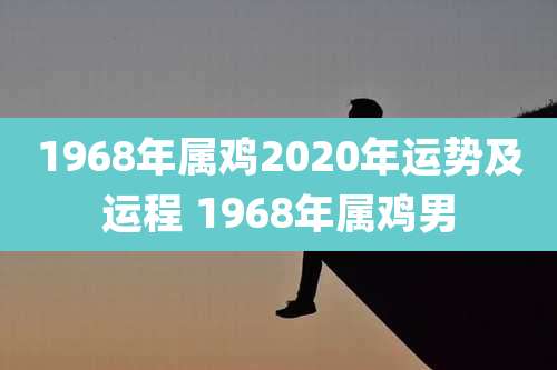 1968年属鸡2020年运势及运程 1968年属鸡男