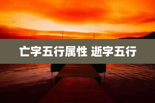 亡字五行属性 逝字五行