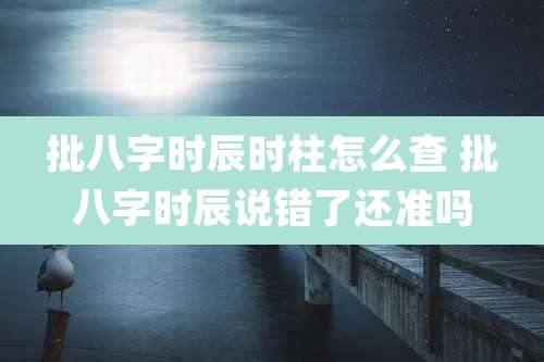 批八字时辰时柱怎么查 批八字时辰说错了还准吗