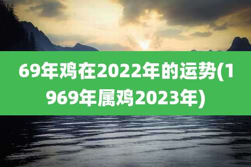 69年鸡在2022年的运势(1969年属鸡2023年)
