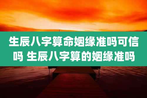 生辰八字算命姻缘准吗可信吗 生辰八字算的姻缘准吗