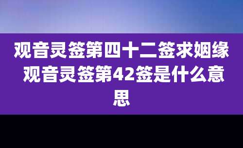 观音灵签第四十二签求姻缘 观音灵签第42签是什么意思