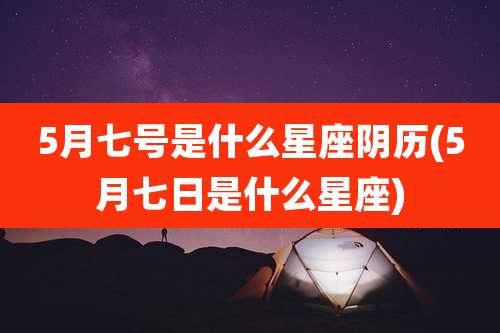 5月七号是什么星座阴历(5月七日是什么星座)