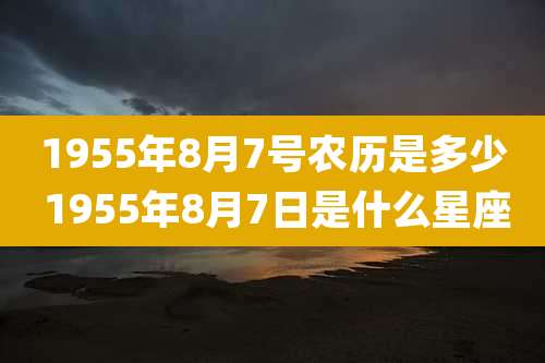1955年8月7号农历是多少 1955年8月7日是什么星座