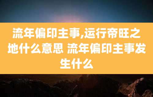 流年偏印主事,运行帝旺之地什么意思 流年偏印主事发生什么