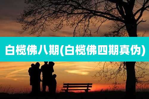 白榄佛八期(白榄佛四期真伪)