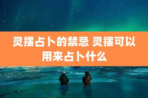 灵摆占卜的禁忌 灵摆可以用来占卜什么