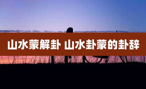 山水蒙解卦 山水卦蒙的卦辞