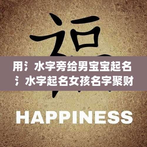 用氵水字旁给男宝宝起名 氵水字起名女孩名字聚财