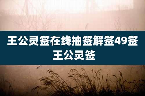王公灵签在线抽签解签49签 王公灵签