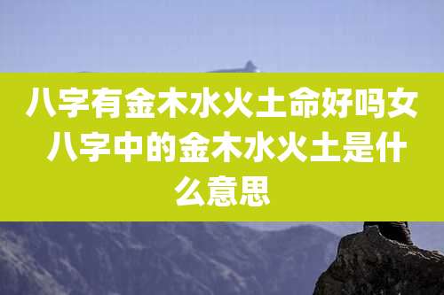 八字有金木水火土命好吗女 八字中的金木水火土是什么意思