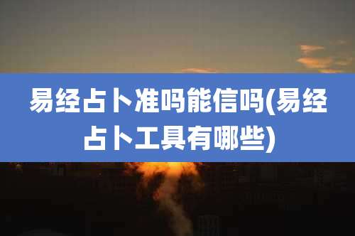 易经占卜准吗能信吗(易经占卜工具有哪些)