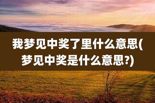 我梦见中奖了里什么意思(梦见中奖是什么意思?)