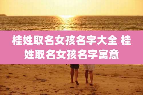 桂姓取名女孩名字大全 桂姓取名女孩名字寓意