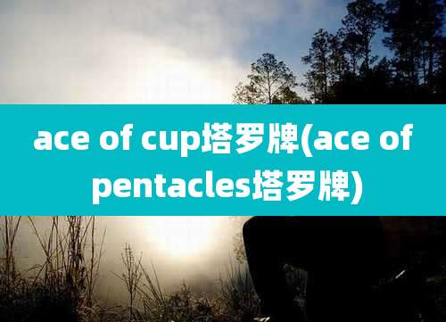 ace of cup塔罗牌(ace of pentacles塔罗牌)