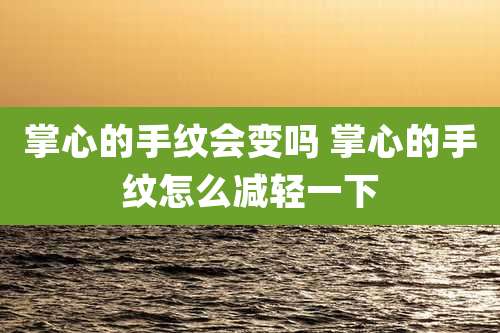 掌心的手纹会变吗 掌心的手纹怎么减轻一下