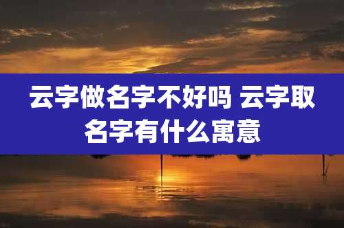 云字做名字不好吗 云字取名字有什么寓意