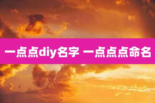 一点点diy名字 一点点点命名