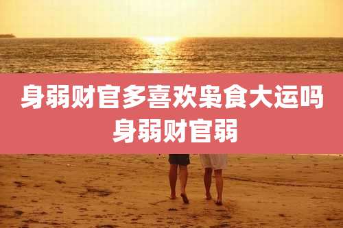 身弱财官多喜欢枭食大运吗 身弱财官弱