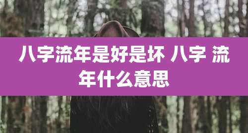 八字流年是好是坏 八字 流年什么意思