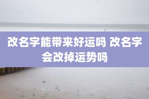 改名字能带来好运吗 改名字会改掉运势吗